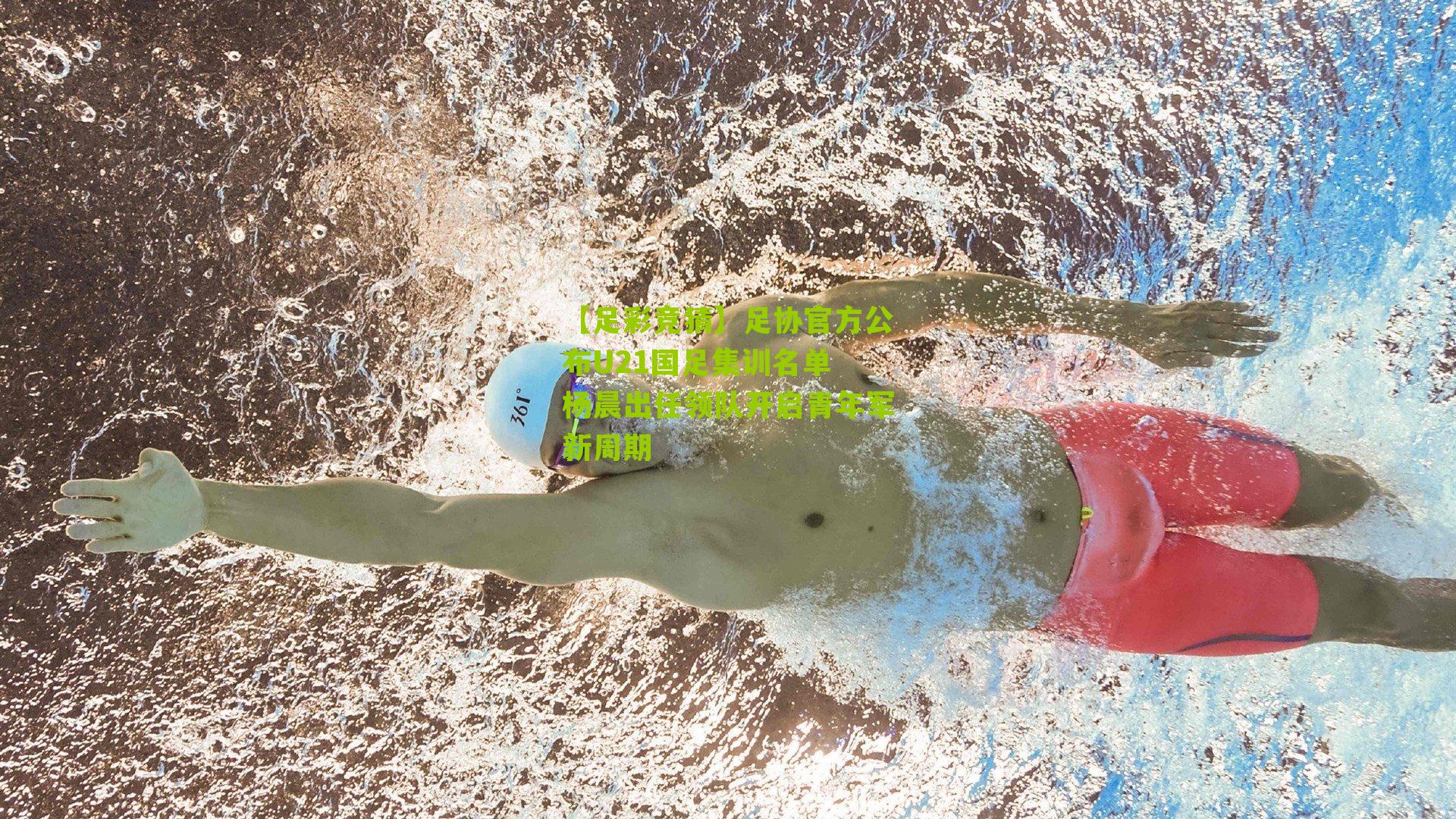 足协官方公布U21国足集训名单 杨晨出任领队开启青年军新周期