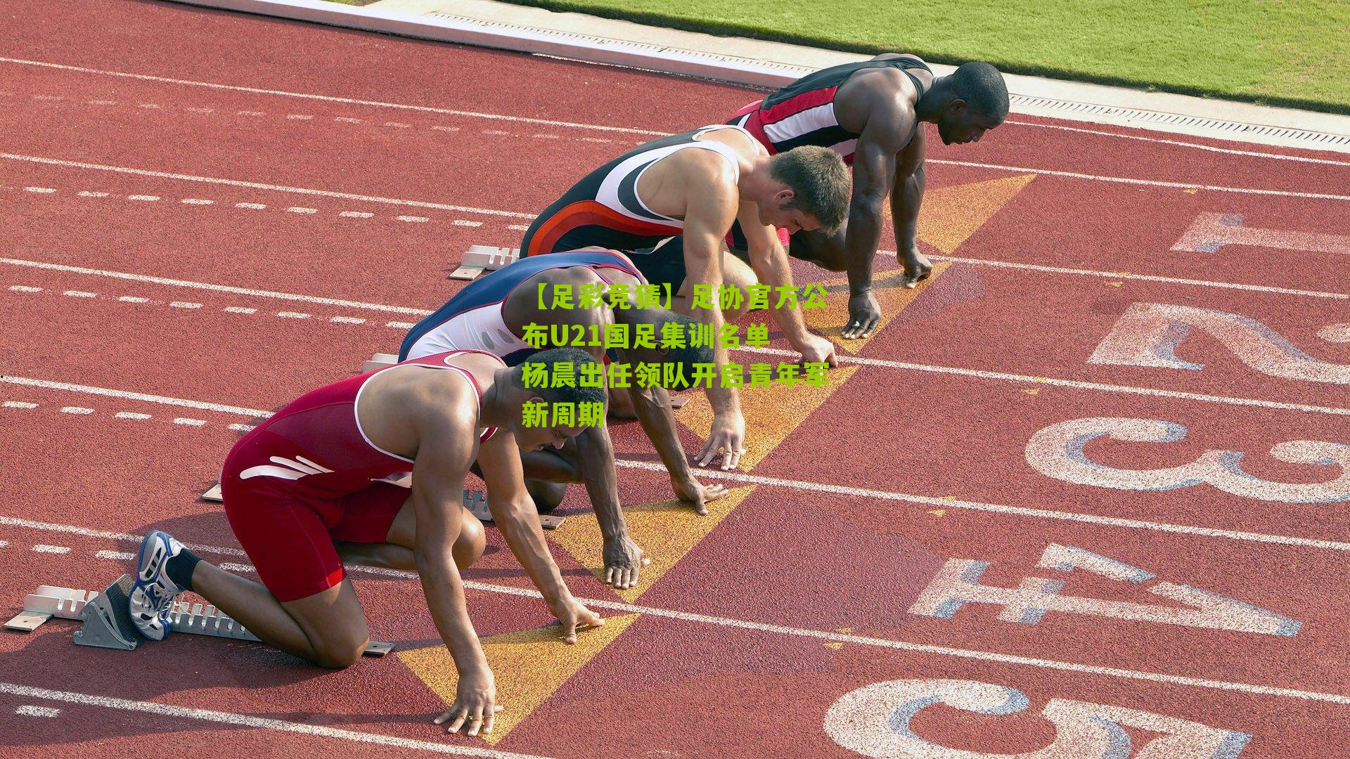 足协官方公布U21国足集训名单 杨晨出任领队开启青年军新周期