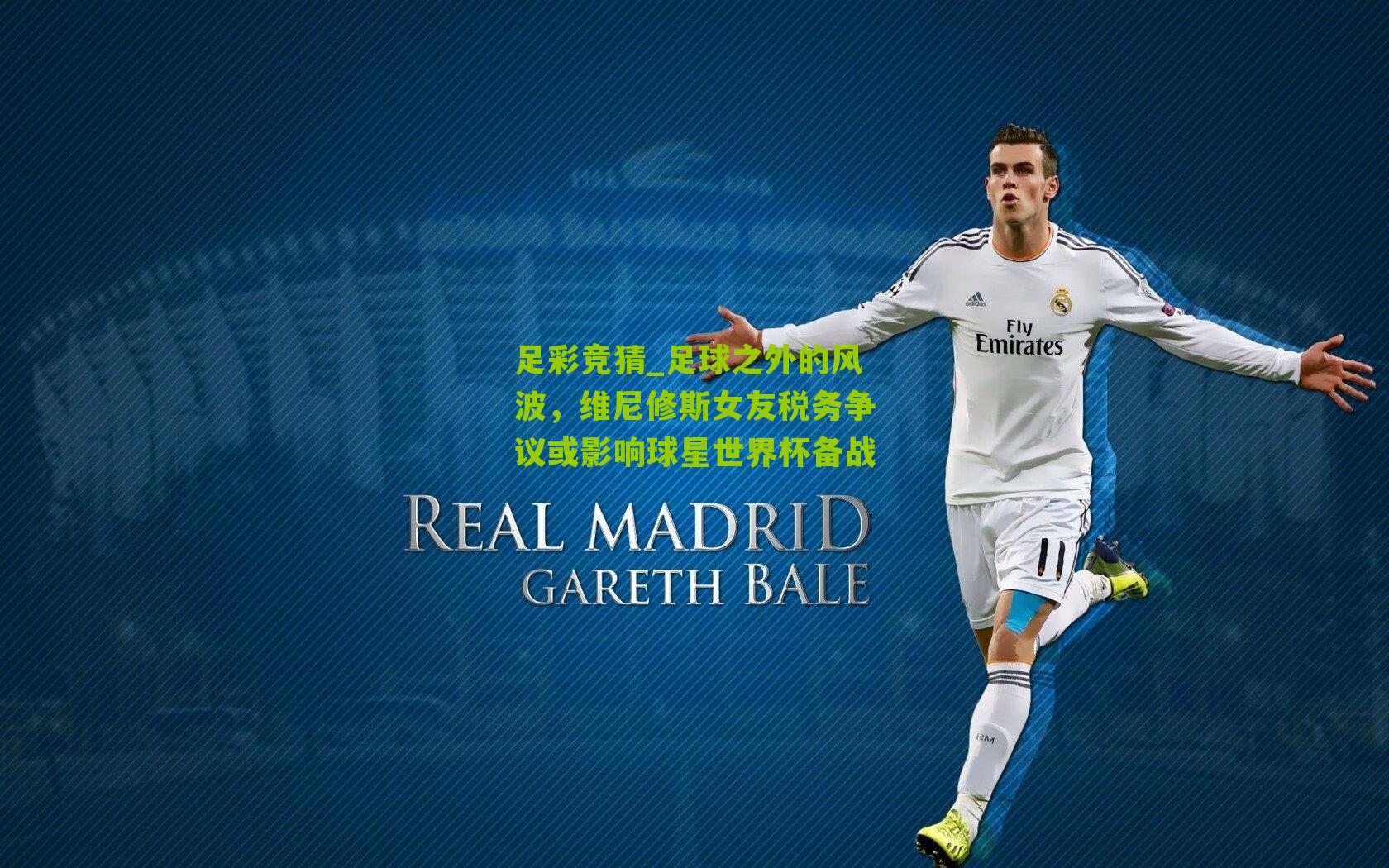 足球之外的风波，维尼修斯女友税务争议或影响球星世界杯备战