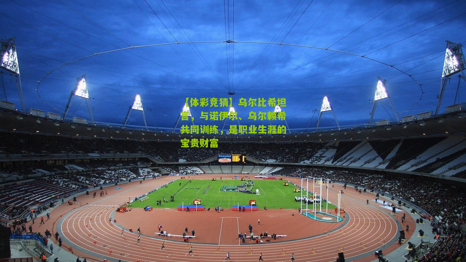 乌尔比希坦言，与诺伊尔、乌尔赖希共同训练，是职业生涯的宝贵财富