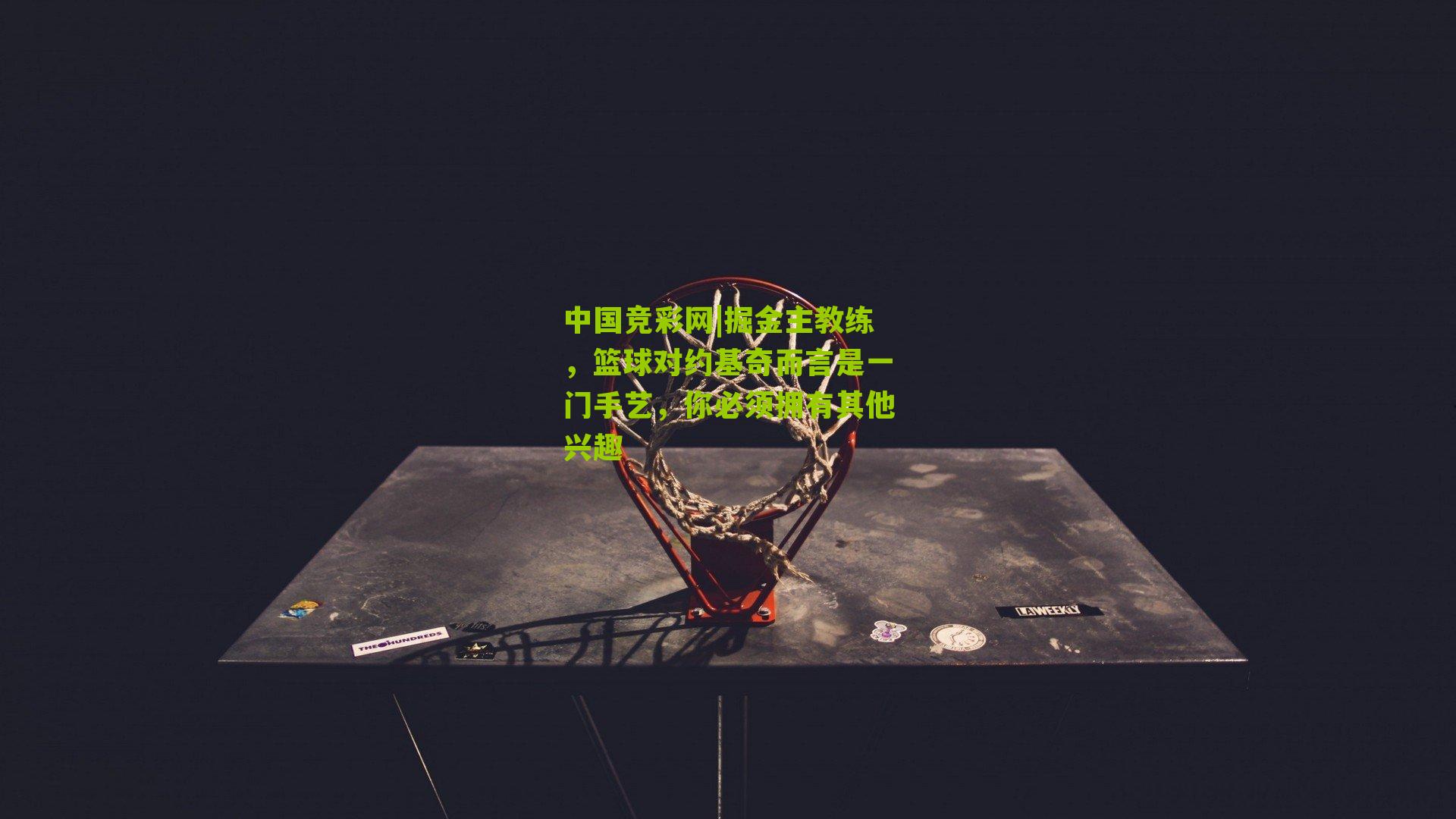 掘金主教练，篮球对约基奇而言是一门手艺，你必须拥有其他兴趣