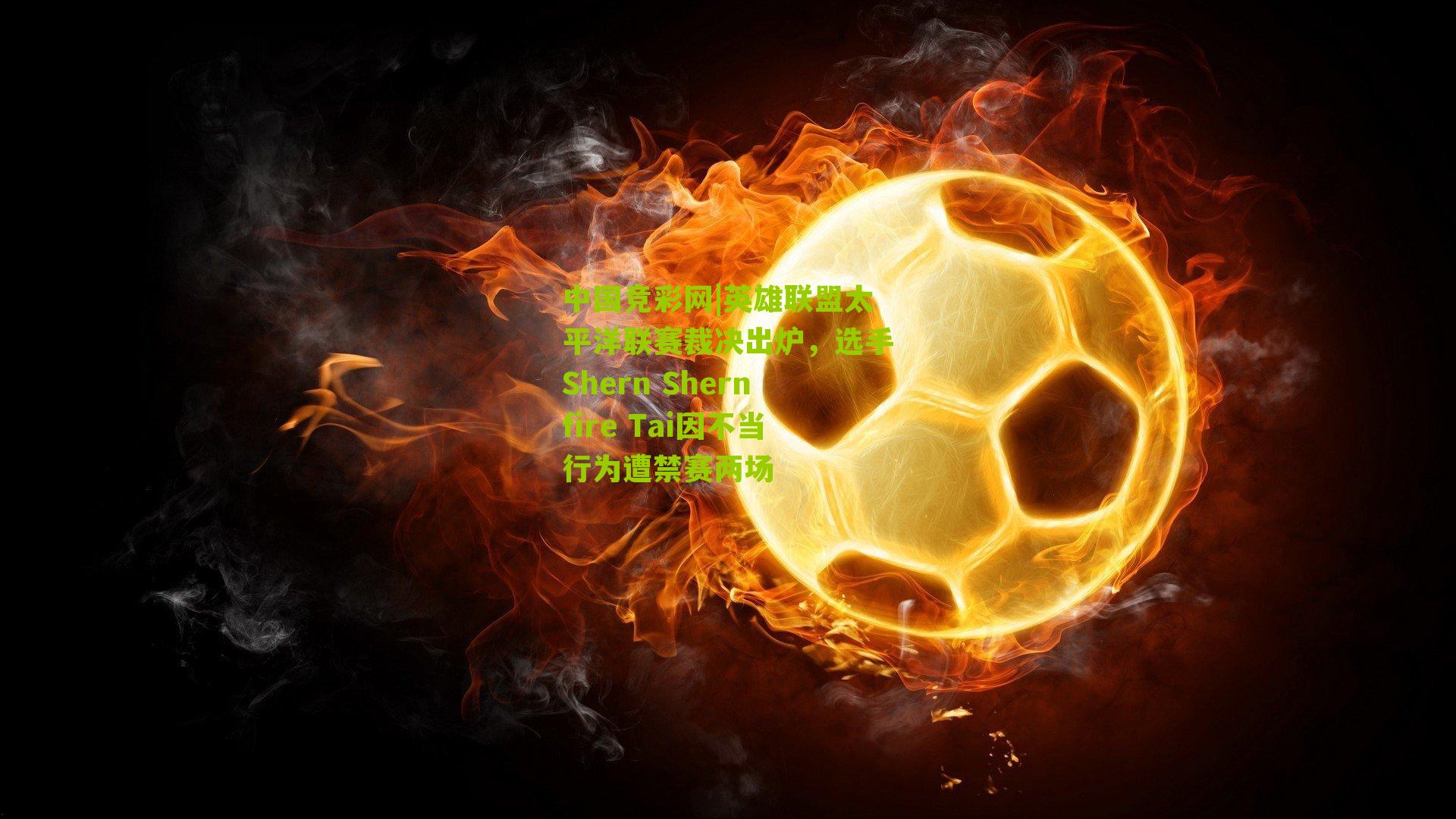 英雄联盟太平洋联赛裁决出炉，选手Shern Shernfire Tai因不当行为遭禁赛两场