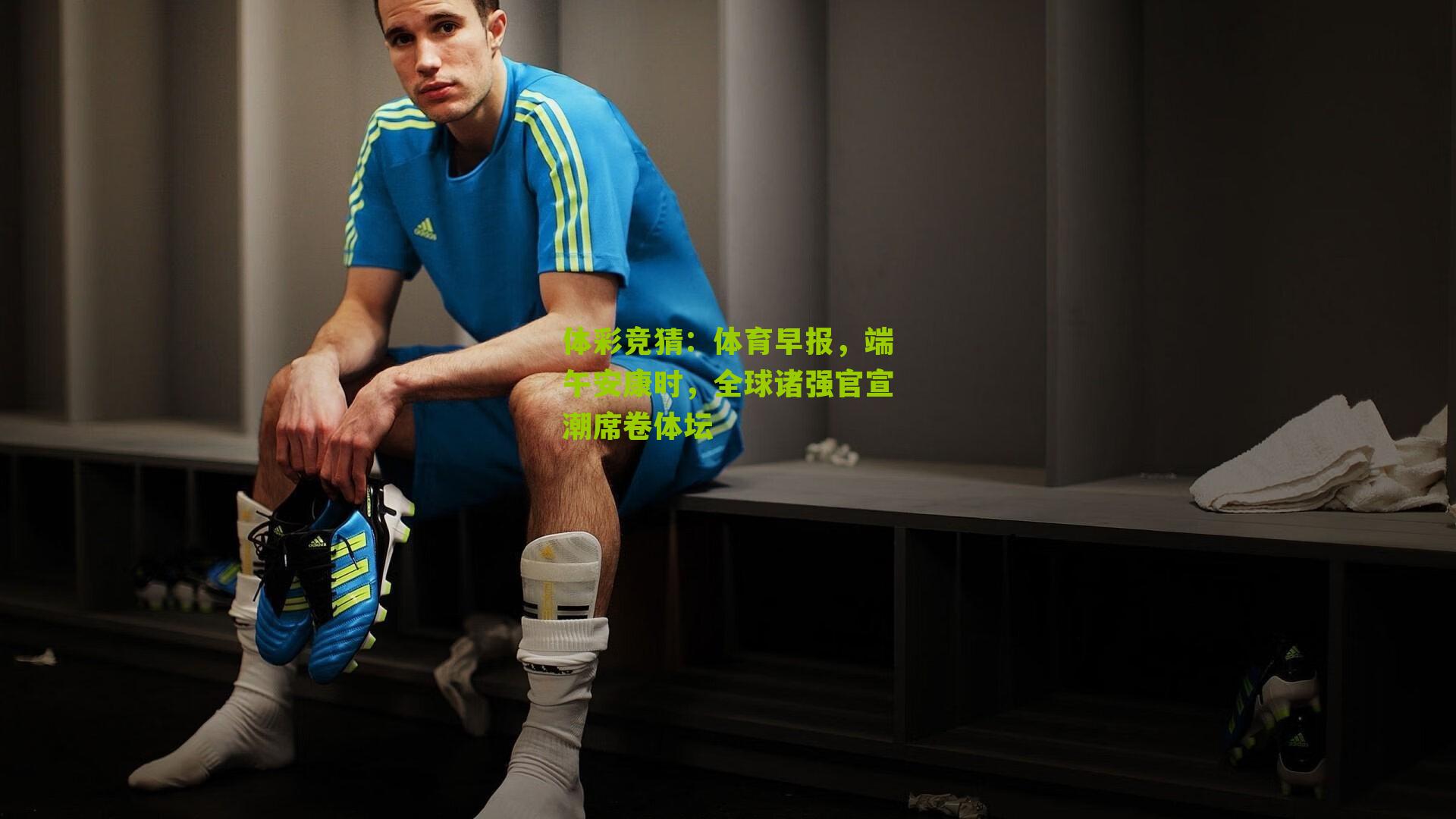 体育早报，端午安康时，全球诸强官宣潮席卷体坛