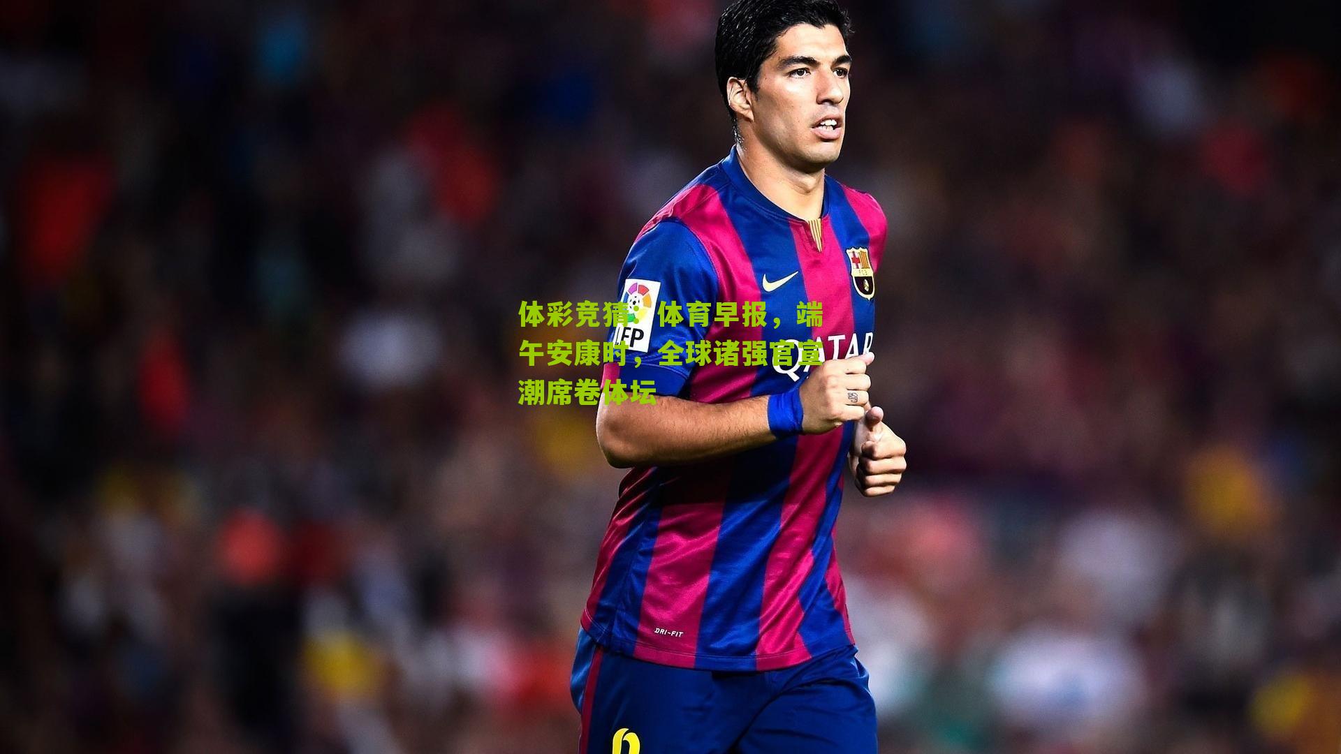 体育早报，端午安康时，全球诸强官宣潮席卷体坛