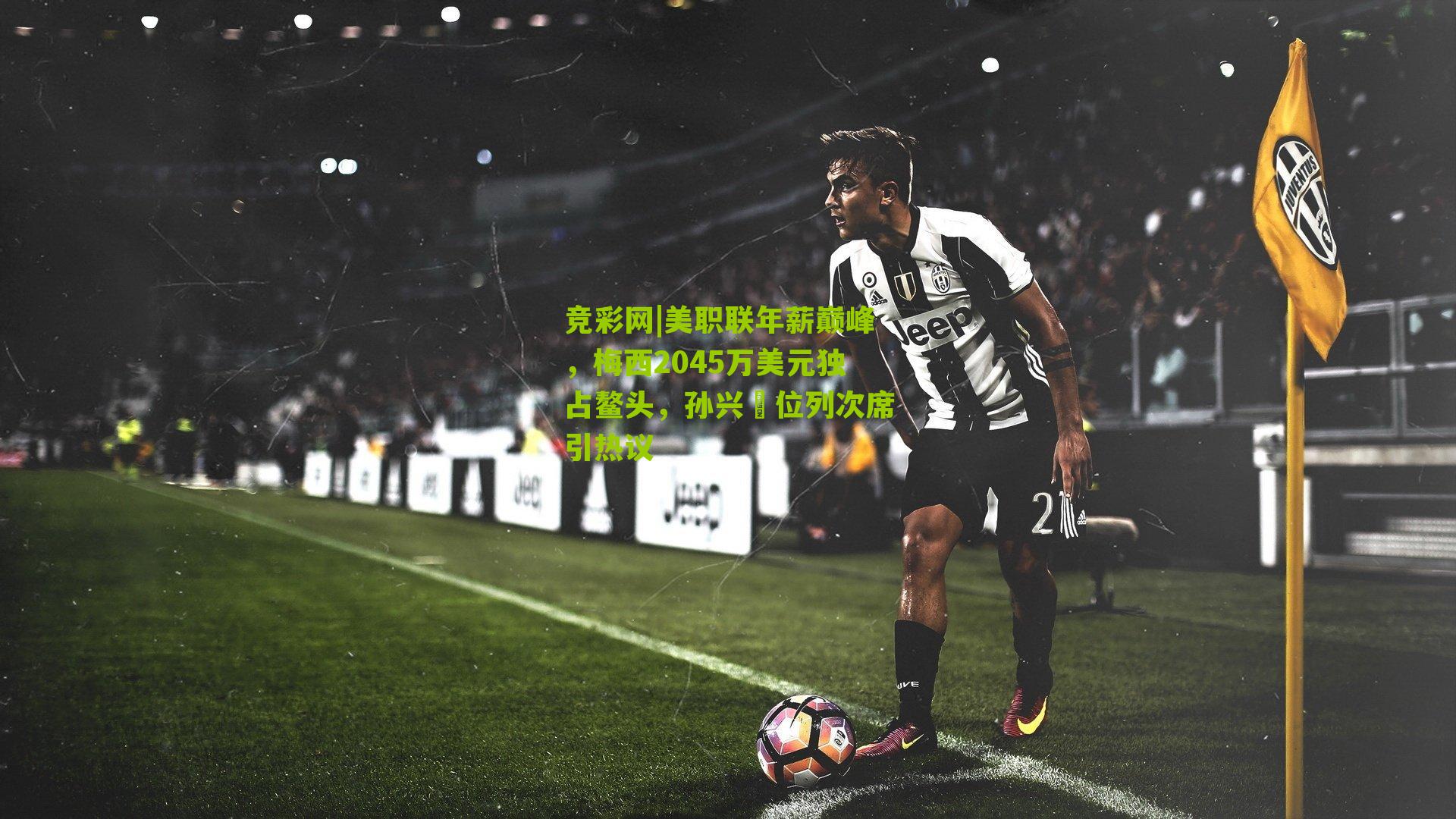 美职联年薪巅峰,梅西2045万美元独占鳌头,孙兴慜位列次席引热议